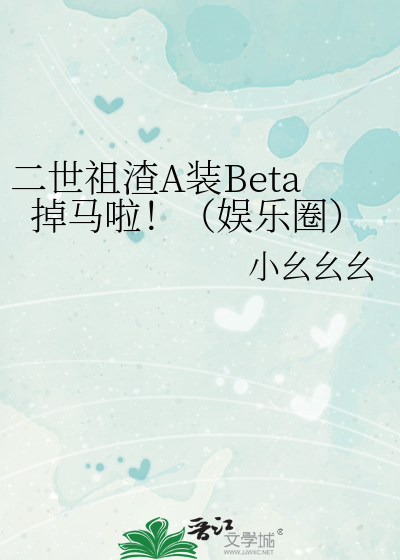 二世祖渣A装Beta掉马啦！（娱乐圈）