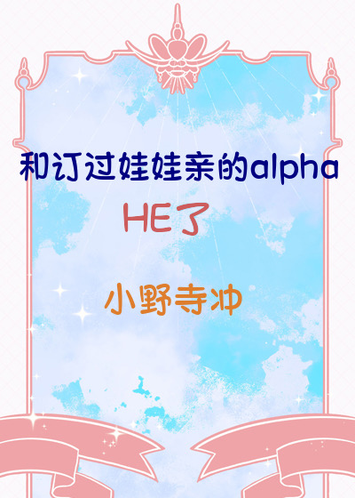 和订过娃娃亲的alpha HE了