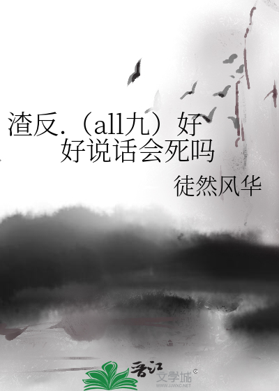 渣反.（all九）好好说话会死吗