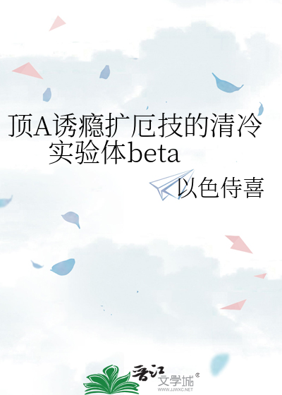 顶A诱瘾扩厄技的清冷实验体beta