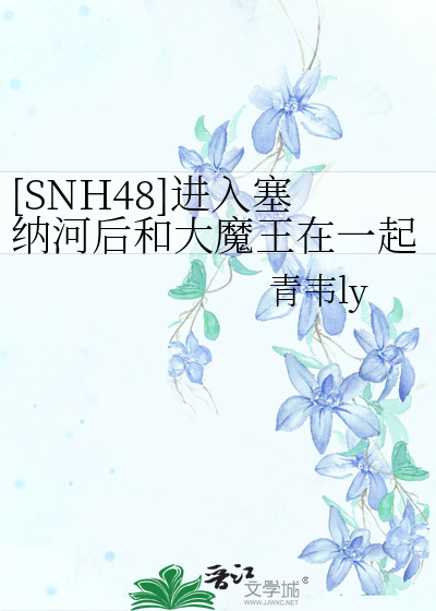 [SNH48]进入塞纳河后和大魔王在一起了