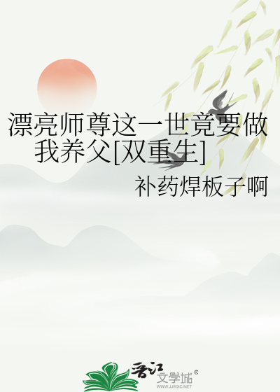 漂亮师尊这一世竟要做我养父[双重生]