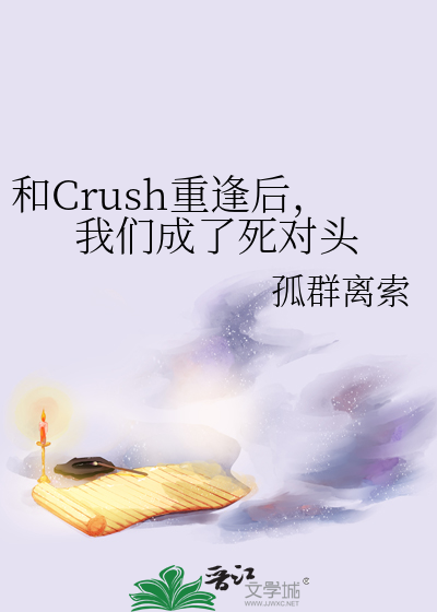 和Crush重逢后，我们成了死对头