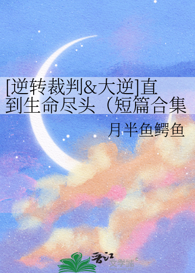 [逆转裁判&大逆]直到生命尽头（短篇合集）