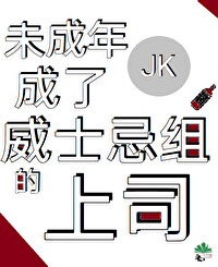 未成年JK成了威士忌组的上司