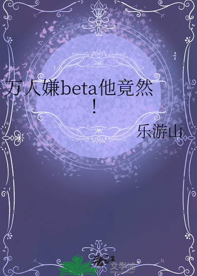 万人嫌beta他竟然！