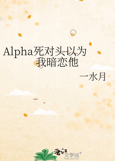 Alpha死对头以为我暗恋他