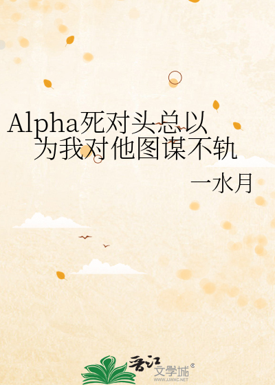 Alpha死对头总以为我对他图谋不轨