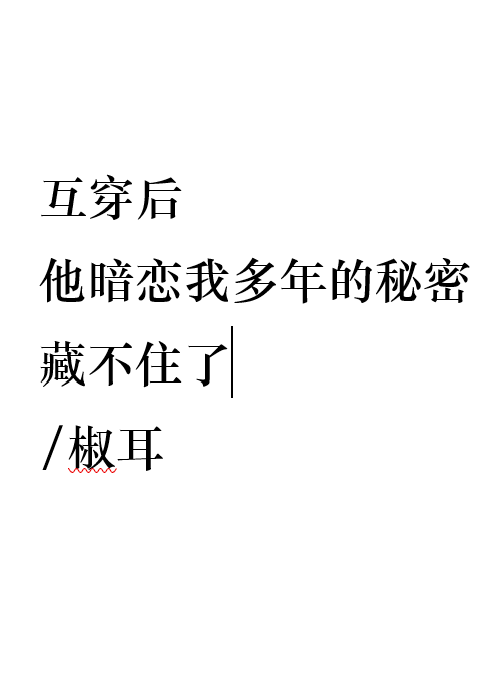 互穿后他暗恋我多年的秘密藏不住了