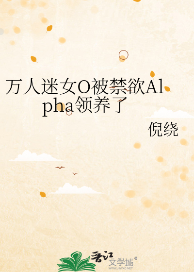 万人迷女O被禁欲Alpha领养了