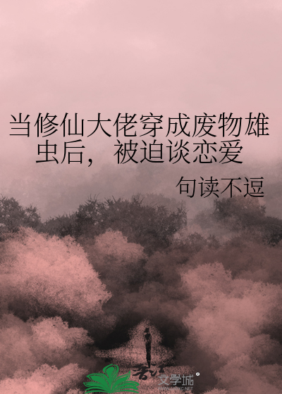 当修仙大佬穿成废物雄虫后，被迫谈恋爱