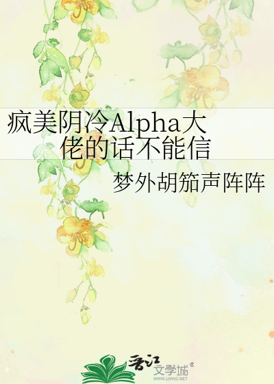 疯美阴冷Alpha大佬的话不能信