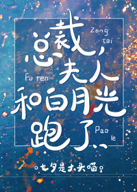 总裁 夫人和白月光跑了gl